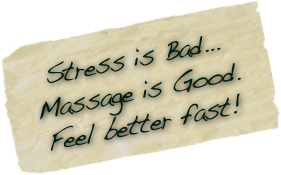 Stress is Bad...
Massage is Good.
Feel better fast!